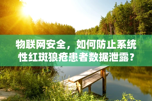 物联网安全，如何防止系统性红斑狼疮患者数据泄露？