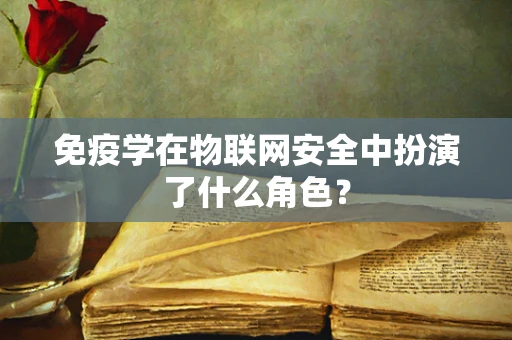 免疫学在物联网安全中扮演了什么角色？