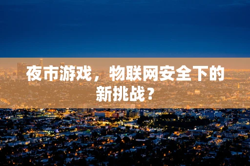 夜市游戏，物联网安全下的新挑战？