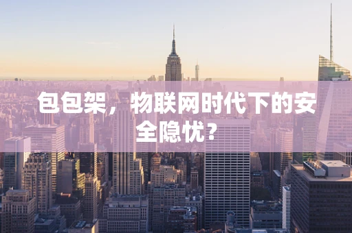 包包架，物联网时代下的安全隐忧？