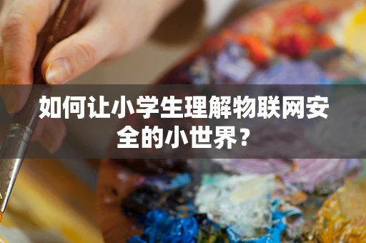 如何让小学生理解物联网安全的小世界？