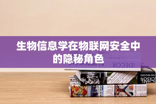 生物信息学在物联网安全中的隐秘角色