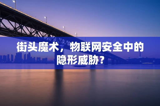 街头魔术，物联网安全中的隐形威胁？