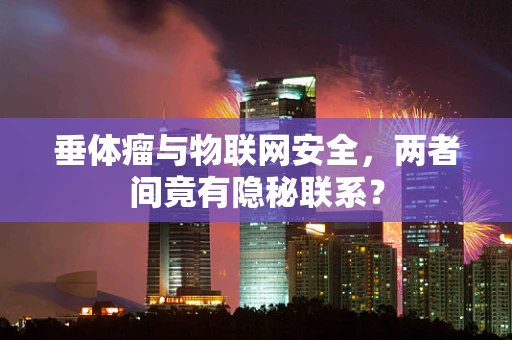 垂体瘤与物联网安全，两者间竟有隐秘联系？