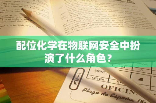 配位化学在物联网安全中扮演了什么角色？