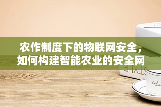 农作制度下的物联网安全，如何构建智能农业的安全网？