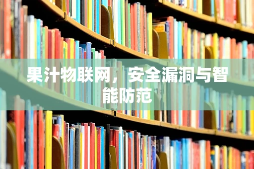 果汁物联网，安全漏洞与智能防范