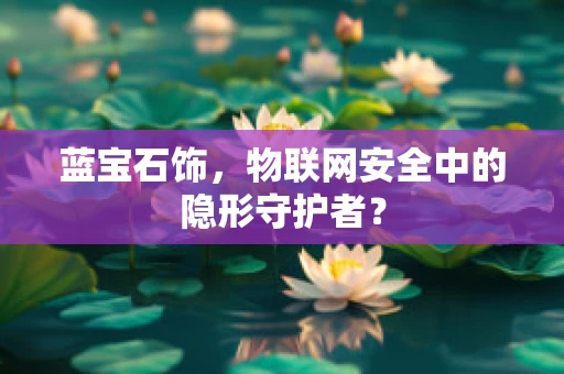 蓝宝石饰，物联网安全中的隐形守护者？
