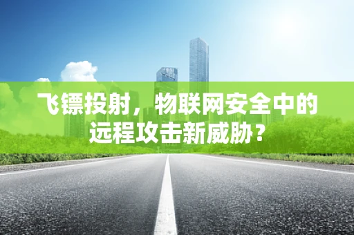 飞镖投射，物联网安全中的远程攻击新威胁？