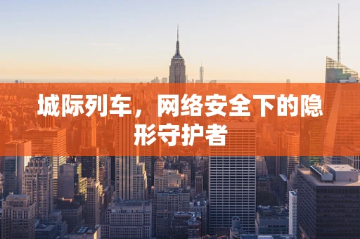 城际列车，网络安全下的隐形守护者
