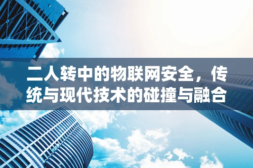 二人转中的物联网安全，传统与现代技术的碰撞与融合？