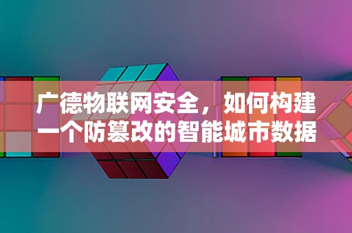 广德物联网安全，如何构建一个防篡改的智能城市数据传输网络？