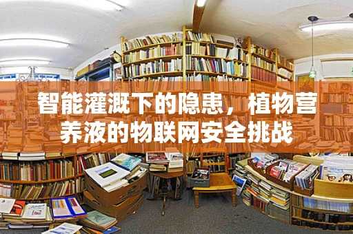 智能灌溉下的隐患，植物营养液的物联网安全挑战
