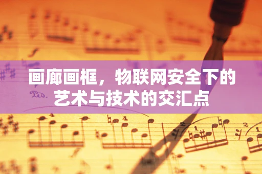 画廊画框，物联网安全下的艺术与技术的交汇点