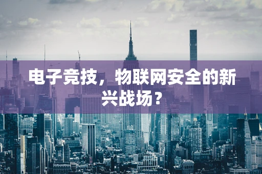 电子竞技，物联网安全的新兴战场？