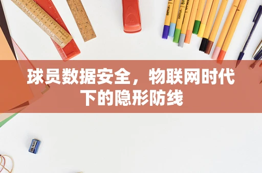 球员数据安全，物联网时代下的隐形防线