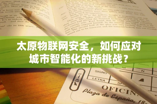 太原物联网安全，如何应对城市智能化的新挑战？