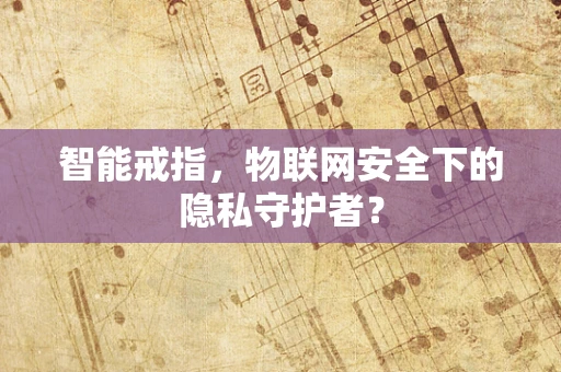 智能戒指，物联网安全下的隐私守护者？