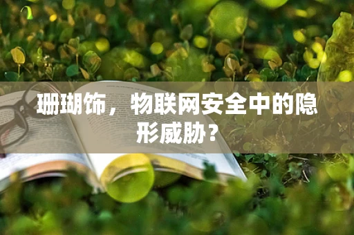 珊瑚饰，物联网安全中的隐形威胁？