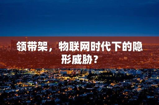 领带架，物联网时代下的隐形威胁？