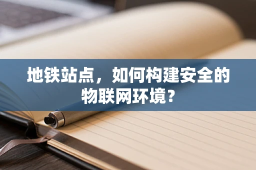 地铁站点，如何构建安全的物联网环境？