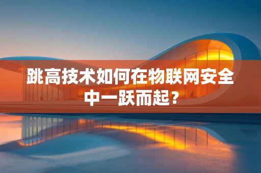 跳高技术如何在物联网安全中一跃而起？