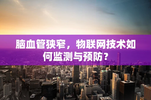 脑血管狭窄，物联网技术如何监测与预防？