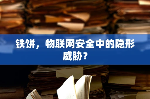 铁饼，物联网安全中的隐形威胁？