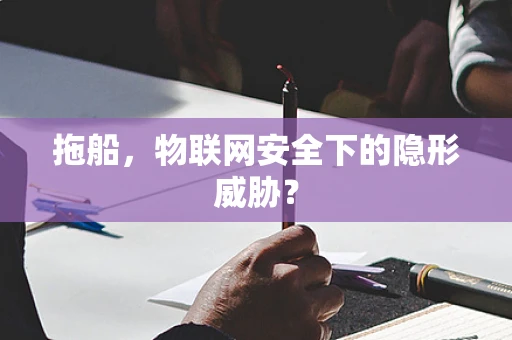 拖船，物联网安全下的隐形威胁？