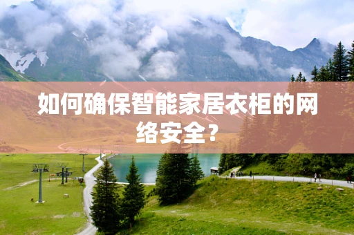 如何确保智能家居衣柜的网络安全？