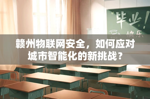 赣州物联网安全，如何应对城市智能化的新挑战？