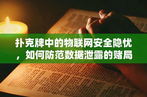 扑克牌中的物联网安全隐忧，如何防范数据泄露的赌局？