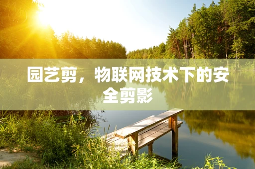 园艺剪，物联网技术下的安全剪影