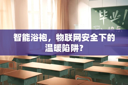 智能浴袍，物联网安全下的温暖陷阱？