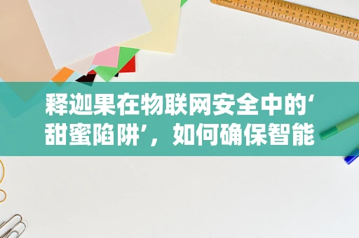 释迦果在物联网安全中的‘甜蜜陷阱’，如何确保智能温控系统的安全？
