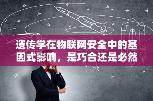 遗传学在物联网安全中的基因式影响，是巧合还是必然？