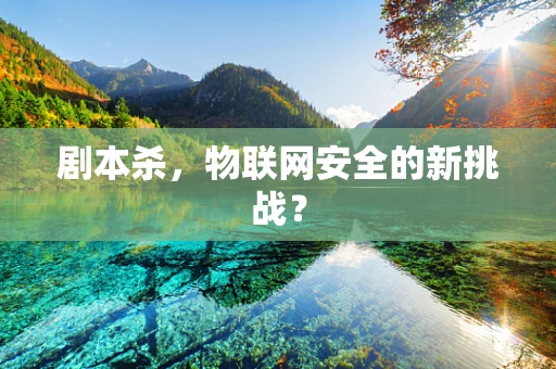 剧本杀，物联网安全的新挑战？