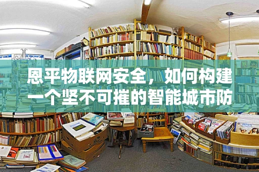 恩平物联网安全，如何构建一个坚不可摧的智能城市防线？