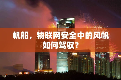 帆船，物联网安全中的风帆如何驾驭？