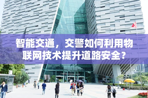 智能交通，交警如何利用物联网技术提升道路安全？