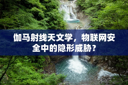 伽马射线天文学，物联网安全中的隐形威胁？
