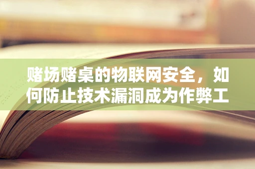 赌场赌桌的物联网安全，如何防止技术漏洞成为作弊工具？