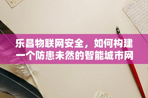 乐昌物联网安全，如何构建一个防患未然的智能城市网络？