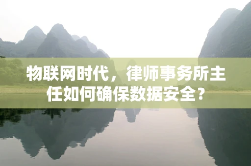 物联网时代，律师事务所主任如何确保数据安全？