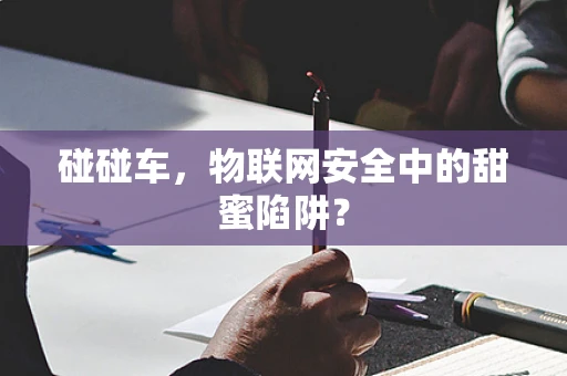 碰碰车，物联网安全中的甜蜜陷阱？