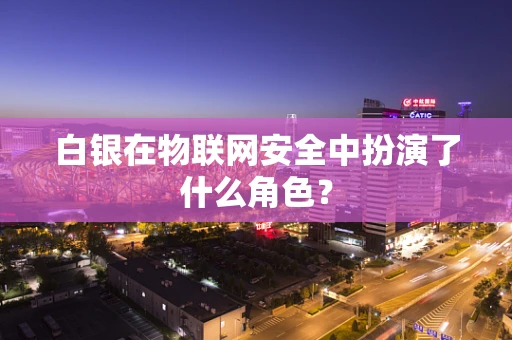 白银在物联网安全中扮演了什么角色？