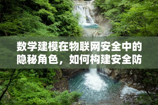 数学建模在物联网安全中的隐秘角色，如何构建安全防线？