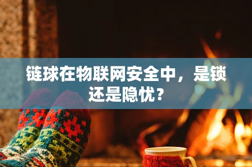 链球在物联网安全中，是锁还是隐忧？