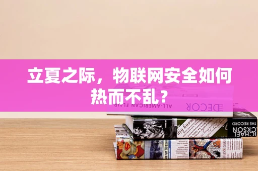 立夏之际，物联网安全如何热而不乱？