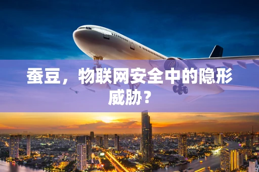 蚕豆，物联网安全中的隐形威胁？